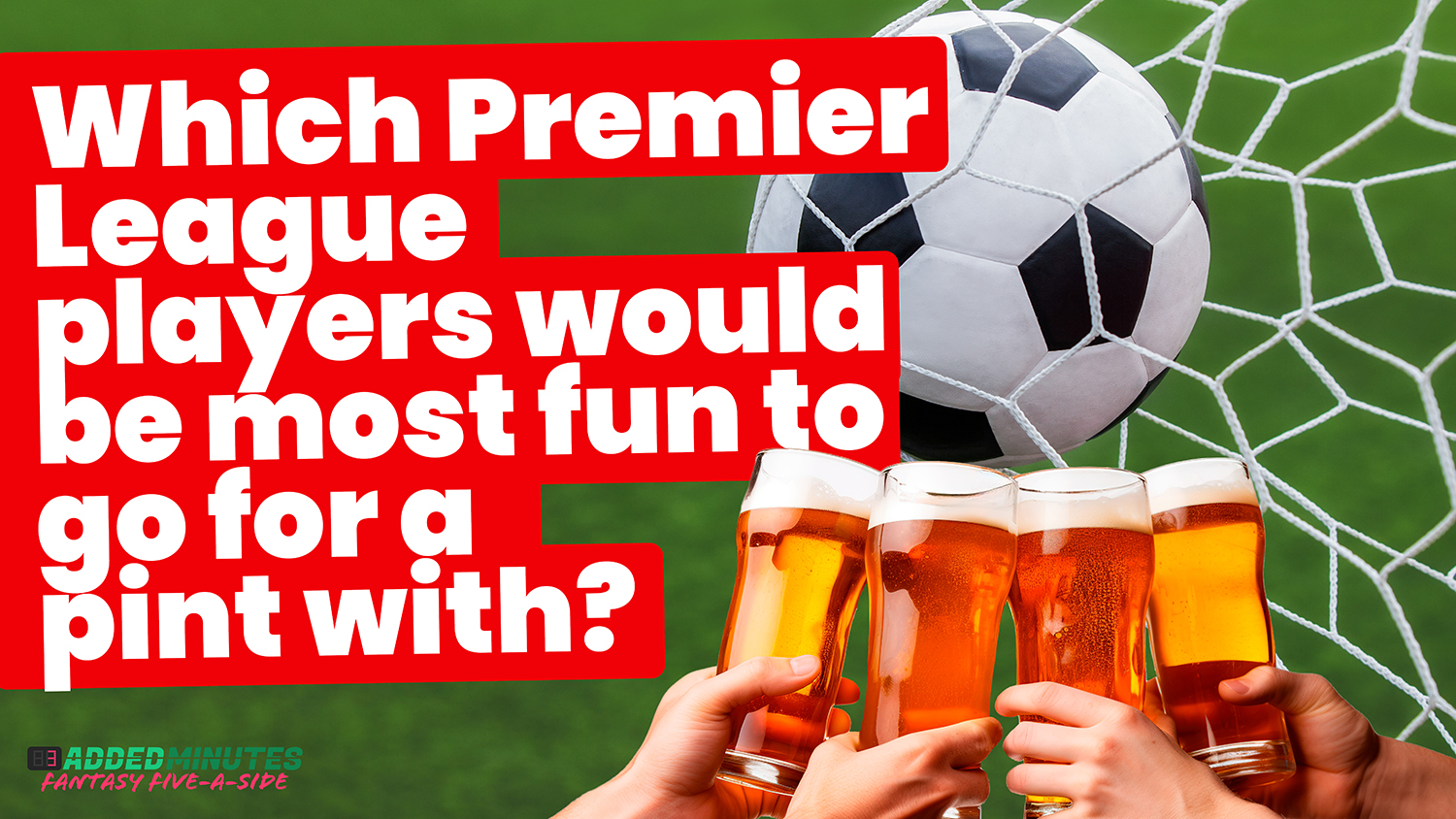 Which players would be the most fun to go for a pint with? A new episode of Fantasy Five-A-Side ‘investigates’